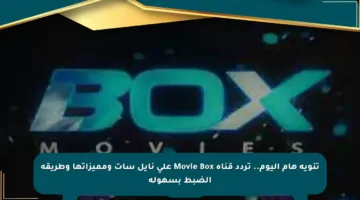 تنويه هام اليوم.. تردد قناة Movie Box على نايل سات ومميزاتها وطريقة الضبط بسهولة